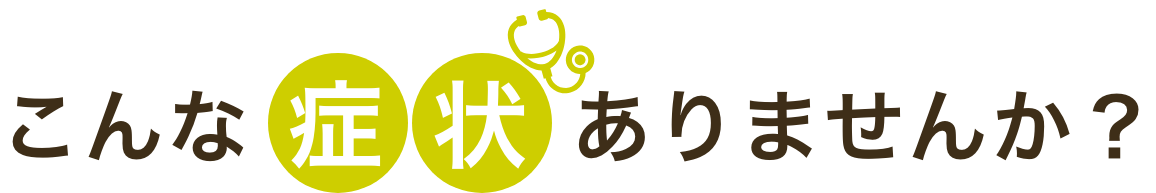 こんな症状ありませんか？