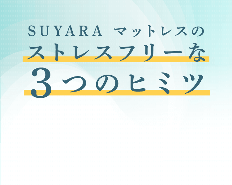 SUYARAマットレスのストレスフリーな3つのヒミツ