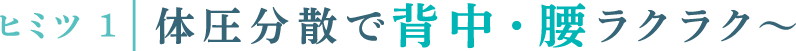ヒミツ1 体圧分散で背中・腰ラクラク～