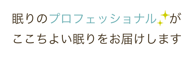 眠りのプロフェッショナルがここちよい眠りをお届けします