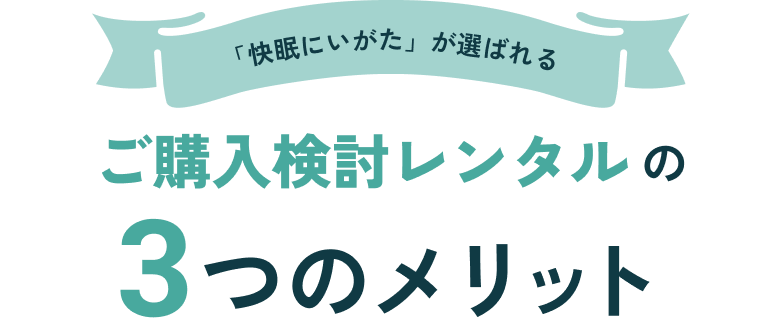 「快眠にいがた」が選ばれる ご購入検討レンタルの3つのメリット